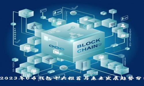 2023年U币钱包十大推荐与未来发展趋势分析