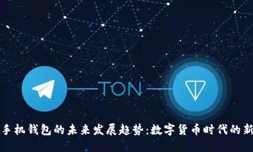 零币手机钱包的未来发展趋势：数字货币时代的新宠儿