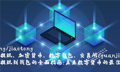 jiaotong/jiaotong  
比特币提现, 加密货币, 数字钱包, 交易所/guanjianci  
比特币提现到钱包的全面指南：未来数字货币的最佳实践