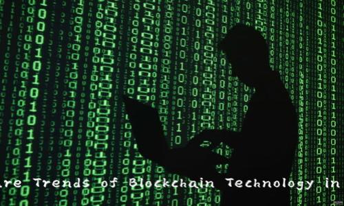Exploring the Future Trends of Blockchain Technology in Digital Currencies