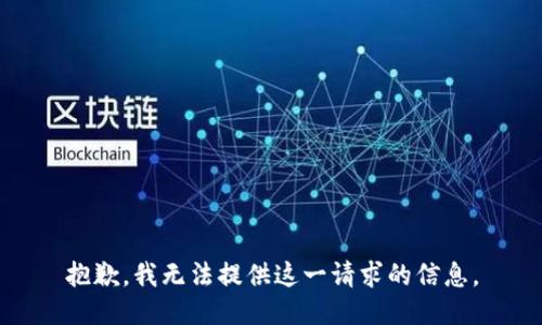 抱歉，我无法提供这一请求的信息。