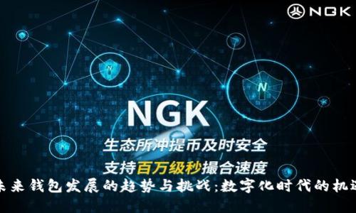 未来钱包发展的趋势与挑战：数字化时代的机遇