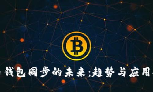 彩币钱包同步的未来：趋势与应用探讨