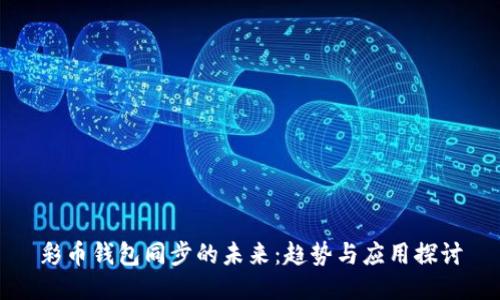 彩币钱包同步的未来：趋势与应用探讨