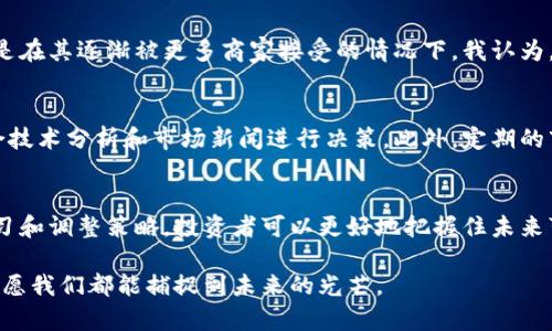   2023年狗狗币挂单趋势分析：未来潜力与投资机会 / 
 guanjianci 狗狗币, 挂单, 加密货币, 投资趋势 /guanjianci 

引言
在当今这个充满不确定性的加密货币市场中，狗狗币（Dogecoin）凭借其独特的社区文化和强大的投机性，一直以来吸引着众多投资者的目光。伴随着加密货币市场的不断变迁，狗狗币的未来发展和挂单策略也引发了广泛的讨论。真心觉得，对于那些希望把握投资机会的人们来说，了解狗狗币的挂单趋势是极其重要的。

什么是狗狗币及其挂单机制
狗狗币最初是作为一种玩笑而创建的加密货币，但随着时间的推移，它发展成为一个有着庞大社区支持和潜在实用性的数字货币。挂单是指投资者在交易所中设置买入或卖出价格，以期在市场波动中达到更好的交易目的。这种机制在加密货币市场中尤为常见，因为市场波动性大、机会多。

狗狗币的市场价值未来趋势
狗狗币的未来市场价值将受到多种因素的影响，包括技术进步、市场需求和社区支持等。近年来，许多企业和平台开始接受狗狗币作为支付方式，这为其长期价值提供了一定的支持。有点遗憾的是，尽管狗狗币在某些时刻表现出色，但其作为“流行文化象征”的身份可能限制了其扩大市场的能力。

挂单策略的重要性
挂单策略在任何投资中都是至关重要的，尤其是在波动性较大的市场中。通过设置合理的买入和卖出挂单，投资者可以在价格达到预期时自动完成交易，从而锁定利润或降低损失。对于狗狗币这种波动性大的货币来说，运用挂单机制能够帮助投资者更好地把握市场机会。

市场分析：狗狗币的历史表现
回顾狗狗币的发展历程，不难发现其价格经历了多个波动周期。例如，在2021年年初，狗狗币价格因特斯拉CEO马斯克的推特等原因大幅上涨。然而，这种涨幅并不稳定，后期价格也出现了显著的回调。因此，在做出任何投资决策时，了解历史表现是十分必要的。

未来的投资机会与挑战
展望未来，狗狗币可能面临着众多的机遇与挑战。一方面，随着主流接受度的提高，其潜在应用场景正在扩大，从支付到打赏，甚至是慈善捐赠等功能都在逐渐被发掘。然而，另一方面，市场的动荡不安仍然会对价格产生巨大影响，这也意味着投资者需要保持警惕。

相关问答

问题一：狗狗币未来是否能够保持其受欢迎程度？
这是许多人关注的问题。狗狗币的受欢迎程度很大程度上依赖于社区的支持和市场趋势。目前，许多用户对狗狗币仍持有乐观态度，尤其是在其逐渐被更多商家接受的情况下。我认为，只要狗狗币能继续保持与用户良好的互动，并积极探索新的市场机会，它的受欢迎程度就会持续。

问题二：如何制定有效的狗狗币挂单策略？
制定有效的挂单策略需要充分了解市场走势和自身投资风险承受能力。建议投资者在设置挂单时，要设定合理的买入和卖出价格，并结合技术分析和市场新闻进行决策。此外，定期的市场监测和对动态的适应性调整也非常重要。真心觉得，灵活的挂单策略将大大提高成功率。

总结
总体来看，狗狗币的未来发展潜力依旧值得关注。在制定投资策略时，理解狗狗币的挂单机制和市场动态是不可或缺的一步。通过不断学习和调整策略，投资者可以更好地把握住未来可能出现的发展机会。无论市场如何变化，保持冷静和理性，总能在波动中找到最佳的机会。

如此这般，我真心希望每一个投资者都能在狗狗币投资的旅程中，不断前行，追寻自己的梦想与目标。在这个风云变幻的加密货币市场中，愿我们都能捕捉到未来的光芒。