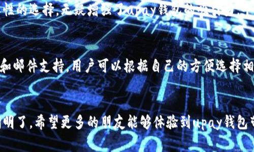 xiangguoupay钱包的使用方法详解，一站式掌握钱包未来的发展趋势/xiangguo
upay钱包, 数字钱包, 移动支付, 个人理财/guanjianci

什么是upay钱包？
随着科技的不断进步，钱袋子也在发生着翻天覆地的变化。传统的纸币逐渐被电子支付所取代，其中，upay钱包作为一种新兴的数字钱包，在这个时代应运而生。upay钱包不仅可以帮助用户便捷地进行消费，还能够实现个人理财的功能。作为一个多功能的移动支付工具，upay钱包正在引领着支付方式的新潮流。

如何注册upay钱包？
对于很多首次接触upay钱包的用户，注册步骤往往是最关键的一步。首先，你需要下载upay手机客户端，这在Apple Store或Google Play都可以找到。下载安装后，打开app，你会看到一个注册页面。在这里，你需要输入你的手机号码，并设定一个安全密码。接下来，upay会发送一个验证码到你的手机上，输入验证码后，你的账户便成功注册完成了。

upay钱包的基本功能
upay钱包为用户提供了多种实用功能，旨在提升用户的支付体验。首先是支付功能，你可以使用upay钱包进行线上和线下的消费，涵盖超市购物、餐饮消费、缴纳水电费等各种场景。此外，upay钱包也支持转账功能，你可以轻松将钱转账给朋友或家人。此外，upay钱包还具备查询交易记录、充值提现等多种实用功能，极大地方便了用户的日常生活。

如何进行充值和提现？
充值和提现是upay钱包使用过程中的重要环节。要进行充值，你只需在app内选择“充值”选项，输入需要充值的金额，选择支付方式（如银行卡），完成支付后，充值便会即时到账。而提现的方式同样简单，你只需要在app内选择“提现”功能，输入提现金额，并选择希望提现到的银行卡，提交之后，系统会在短时间内完成提现。真心觉得，upay钱包的充值和提现过程非常高效，省去了很多繁琐的步骤。

upay钱包的安全性如何？
在数字支付时代，安全性是用户最关注的问题之一。upay钱包在这一点上采取了多种保护措施，确保用户的信息和资金安全。首先，upay采用了高标准的数据加密技术，将用户的交易信息进行加密处理，防止数据泄露。此外，upay钱包也设有防止欺诈的监测系统，可以实时监测异常交易。如果出现可疑活动，系统会第一时间提醒用户，确保用户的账户安全。我觉得，非常有必要选择一个安全性高的钱包，而upay钱包在这方面无疑是值得信赖的。

upay钱包的未来趋势
随着数字经济的发展，upay钱包也在不断演进。未来，upay钱包将会具备更多智能化的功能，比如通过大数据分析用户的消费习惯，推荐个性化的理财产品。而且，随着区块链技术的逐步成熟，upay钱包也可能会引入更多去中心化的元素，增强用户的控制权和隐私保护。个人认为，upay钱包的未来将是光明的，它将成为越来越多人的支付选择，也让我们的生活变得更加便捷。

常见问题解答

问题一：upay钱包支持哪些支付方式？
对于许多用户来说，支付方式的多样性直接影响着使用体验。目前，upay钱包支持多种支付方式，除了传统的银行卡充值外，用户还可以通过信用卡、支付宝、微信等方式进行资产管理和消费。这种多样性的选择，无疑增强了upay钱包的吸引力。个人使用upay钱包时，真心觉得它能满足我的大部分支付需求，非常方便。

问题二：如果我遇到问题，该如何联系客服？
在使用upay钱包的过程中，难免会遇到一些问题。对于这些问题，upay钱包提供了完善的客服支持。用户可以通过app内的“联系客服”功能，直接与在线客服进行沟通。除此之外，upay钱包还提供电话和邮件支持，用户可以根据自己的方便选择相应的联系方法。我觉得，良好的客服服务是提升用户体验的重要因素，而upay在这一点上做得相当不错。

总结
综上所述，upay钱包作为一款功能丰富的数字钱包，正在提升我们日常消费的便捷性与安全性。从注册到使用，再到将来的发展趋势，它都展现出了较高的使用价值。无论是充值、提现还是消费，都清晰明了。希望更多的朋友能够体验到upay钱包带来的便利，享受数字支付时代的美好生活。