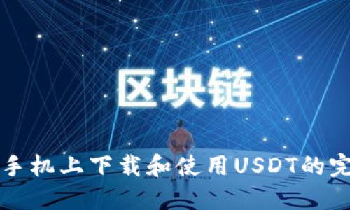 如何在手机上下载和使用USDT的完整指南