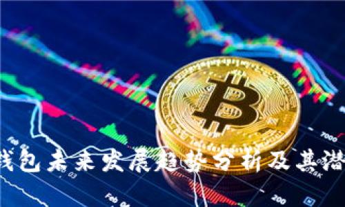 火币4钱包未来发展趋势分析及其潜在影响