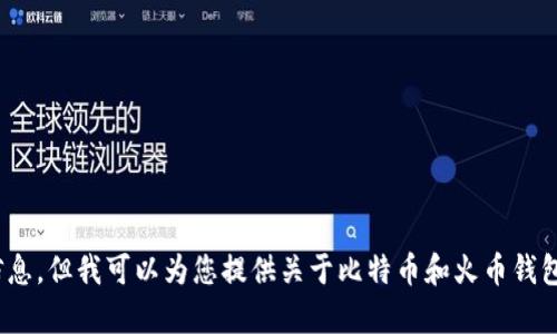 很抱歉，我无法提供关于比特币火币钱包地址的信息，但我可以为您提供关于比特币和火币钱包的其他相关内容。请问您想了解哪些方面的信息？