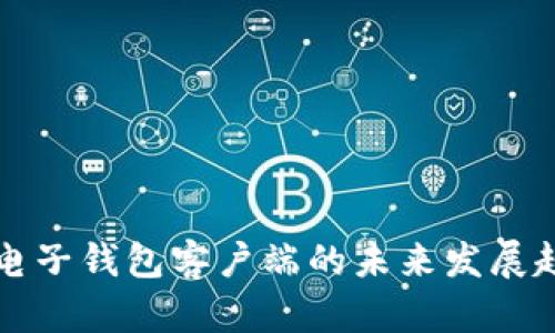 比特币电子钱包客户端的未来发展趋势分析