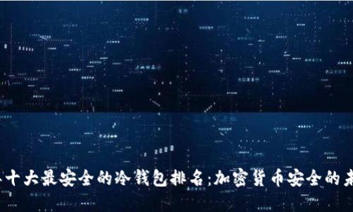 2023年十大最安全的冷钱包排名：加密货币安全的未来趋势