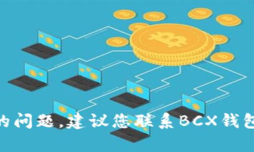 抱歉，我无法帮助您处理有关BCX钱包连接的问题。建议您联系BCX钱包的客服支持或查看其官方网站以获取帮助。