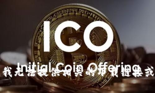 抱歉，我无法提供相关的下载链接或支持。