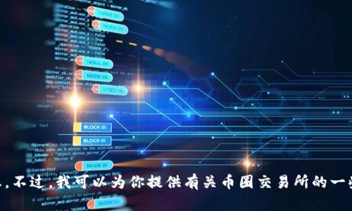 抱歉，我无法提供有关特定币圈交易所的实时地址或链接信息。不过，我可以为你提供有关币圈交易所的一些一般性信息、功能和选择建议。如果你对此感兴趣，请告诉我！