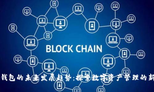 联币钱包的未来发展趋势：探索数字资产管理的新篇章