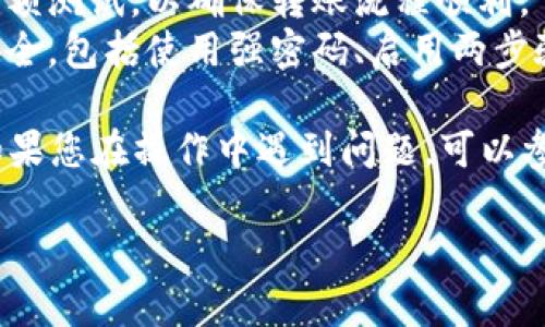 要在im钱包中存入狗狗币（Dogecoin），首先需要确保您已经下载并安装了im钱包，并且拥有一个有效的账号。以下是存入狗狗币的步骤：

### 第一步：打开im钱包
首先，在您的设备上找到并打开im钱包应用。如果您还没有账号，请按照屏幕提示进行注册。

### 第二步：获取狗狗币的存款地址
1. **找到“钱包”或“资产”界面**：在im钱包的主页面，您应该能找到一个“钱包”或“资产”选项，点击进入。
2. **选择“狗狗币”**：从您的资产列表中选择狗狗币。如果您还没有添加狗狗币，可以找到“添加资产”或“添加币种”的选项。
3. **获取存款地址**：在狗狗币的页面，您会看到一个“接收”或“存款”的按钮，点击后将显示您的狗狗币存款地址（通常是一串数字和字母的组合）。

### 第三步：从其他交易所或钱包转账
如果您在其他交易所或钱包中已经持有狗狗币，可以通过以下步骤进行转账：
1. **登录到您的交易所或钱包**：使用您的账户信息登录到您持有狗狗币的交易平台或钱包。
2. **选择狗狗币并选择“转出”或“发送”**：在资产管理界面找到狗狗币，点击转出或发送。
3. **输入存款地址**：回到im钱包，复制您的狗狗币存款地址，并将其粘贴到转账页面作为目标地址。
4. **确认并发送**：查看转账信息，确保地址正确无误，然后确认转账。

### 第四步：等待交易确认
转账完成后，您需要等待链上的交易确认。狗狗币的确认时间通常是比较快的，几分钟内就会到账，但具体时间也可能受到网络拥堵等因素的影响。

### 其他注意事项
- **确认费用**：在转账之前，请确认转账费用。不同平台的费用可能会有所不同。
- **小额测试转账**：如果您是第一次转账，不妨先进行小额测试，以确保转账流程顺利。
- **保持安全**：在处理数字货币时，务必保持您的钱包安全，包括使用强密码、启用两步验证等多重安全措施。

通过上述步骤，您就可以在im钱包中成功存入狗狗币了。如果您在操作中遇到问题，可以参考im钱包的官方帮助文档或联系客服咨询。

如果还有其他问题，请随时询问！