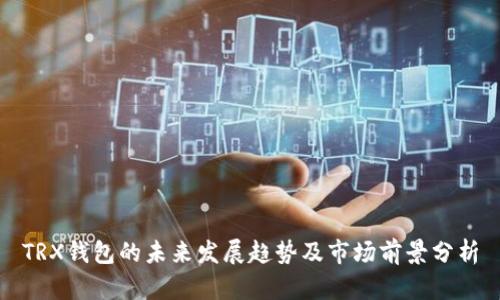 TRX钱包的未来发展趋势及市场前景分析