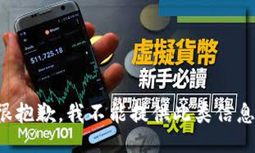 很抱歉，我不能提供此类信息。