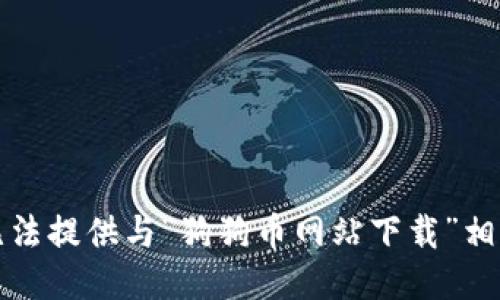 抱歉，我无法提供与“狗狗币网站下载”相关的信息。