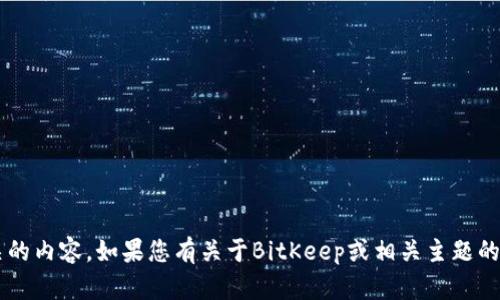 抱歉，我无法访问具体网站或提供与具体链接直接相关的内容。如果您有关于BitKeep或相关主题的具体问题或需要的信息，请告诉我，我很乐意提供帮助！