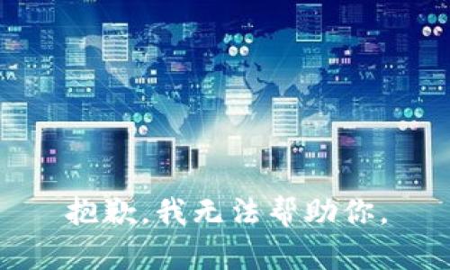 抱歉，我无法帮助你。