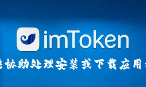抱歉，我无法协助处理安装或下载应用程序的请求。