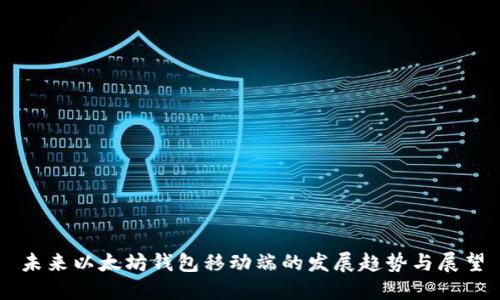 未来以太坊钱包移动端的发展趋势与展望