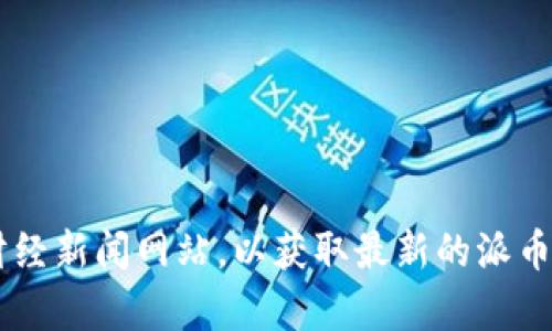 抱歉，我无法提供实时的价格信息。建议你查看相关的加密货币交易平台或财经新闻网站，以获取最新的派币（Pi Network）价格信息和市场动态。若有其它问题或需要分析，请随时询问！