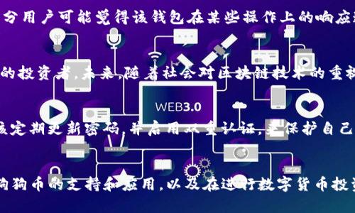 IM钱包有没有狗狗币

IM钱包, 狗狗币, 钱包安全, 数字货币/guanjianci

什么是IM钱包？
IM钱包是一个智能数字货币钱包，它能够支持多种虚拟货币的存储与交易。作为一款便捷的移动应用，IM钱包不仅能让用户安全地管理自己的资产，还提供了许多独特的功能，如交易速率、跨平台同步等。就像一个方便的数字资产管家，IM钱包致力于简化用户的投资和交易体验。

狗狗币的背景与发展
狗狗币（Dogecoin）最初是作为一种玩笑而创建的数字货币，受到“狗狗”这一著名网络 meme 的启发，然而它的影响力在逐渐增强。自2013年以来，狗狗币的社区不断壮大，其用户在支持慈善项目、赞助体育活动等方面展现了极大的热情。如今，它不仅在社交媒体上分享人气，逐渐成为越来越多投资者的选择。

IM钱包是否支持狗狗币？
乍一看，许多用户可能会想：“IM钱包真的支持狗狗币吗？”答案是，IM钱包确实支持狗狗币，在功能中也能轻松找到狗狗币的存储和交易选项。对于投资者而言，这无疑是一个积极的信号。这表示用户不仅能方便地在IM钱包中管理狗狗币资产，更能体验到这种数字货币背后的社群和文化。

IM钱包与安全性
在数字货币的世界中，安全性往往是用户最感关注的问题之一。IM钱包采用了多层加密技术，以保护用户的资产安全。同时，该钱包还设有双重认证功能，进一步增强了安全保护措施。真心觉得，这样的设计让人充满信心，可以安心管理自己的狗狗币。

如何在IM钱包中使用狗狗币
想在IM钱包中使用狗狗币，过程其实非常简单。用户只需要下载IM钱包的移动应用，并完成注册。从注册到登录，整个流程流畅无阻。一旦进入主界面，用户就能够轻松找到狗狗币的选项，通过购买或转账的方式拥有自己的狗狗币。确实，有点遗憾的是，对于初学者而言，可能需要花些时间熟悉钱包的各项功能，但一旦掌握其中的诀窍，就会如鱼得水。

IM钱包的优势与劣势
在评估IM钱包时，用户可以考虑其优势与劣势。首先，IM钱包支持多种数字资产和优秀的用户界面使得许多用户愿意选择它。然而，正如任何产品，总有其不足之处。部分用户可能觉得该钱包在某些操作上的响应速度有待提高，在使用过程中偶尔会遇到小问题。不过，这些瑕疵通常不会影响整体体验。

相关问题一：狗狗币的未来趋势如何？
对于数字货币爱好者来说，狗狗币的未来无疑引发了很多讨论。虽然最初以玩笑为出发点，但狗狗币的社区越来越活跃，支持着许多慈善活动和项目，吸引了越来越多的投资者。未来，随着社会对区块链技术的重视增加，狗狗币可能会迎来更广泛的应用场景，甚至成为某些交易的主流货币。这让我对它未来的发展感到期待，真心希望它能在数字货币市场中占有一席之地。

相关问题二：如何安全地存储自己的狗狗币？
存储狗狗币的安全性一直是用户关心的问题。首先，选择一个信誉良好的钱包平台至关重要。IM钱包作为放心的选择，已经在用户中积累了良好的声誉。此外，用户应该定期更新密码，并启用双重认证，来保护自己的资产。例如，有些用户可能习惯于使用硬件钱包，将资产放在离线状态，从而增强安全性。真心建议同学们在使用钱包时，务必保持警惕，确保自己的狗狗币安全无忧。

总结
在这个快速发展的数字货币领域，IM钱包为用户提供了方便的狗狗币存储与交易选项，无疑是一个令人期待的产品。通过本文希望大家能更深入地了解IM钱包对于狗狗币的支持和应用，以及在进行数字货币投资时需注意的几点事项。尽管数字货币仍在不断发展，但我相信，随着时间的推移，IM钱包和狗狗币的未来都将越来越光明。