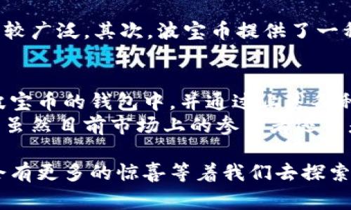 波宝币（Bora Coin）是一种基于区块链技术的数字货币，旨在为游戏和娱乐产业提供解决方案。它由Bora公司推出，这是一家专注于区块链平台和数字内容分发的企业。波宝币通过与各种游戏和娱乐应用的结合，推动数字内容的流通与价值转移。以下是对波宝币的一些关键点的介绍：

波宝币的背景
波宝币的推出旨在解决现有数字娱乐行业中存在的一些问题，如版权保护、内容收入分配的不公等。通过区块链技术，波宝币可以确保每一笔交易的透明性和可追溯性，从而提高创作者的收益，同时也为用户提供更好的内容消费体验。

波宝币的核心特点
波宝币具备几个核心特点，使其在数字货币市场中脱颖而出：
ul
    listrong去中心化：/strong波宝币的交易记录存储在区块链上，意味着没有任何中心机构可以控制或干预交易。/li
    listrong透明度：/strong所有交易记录都可以公开查阅，增强了用户对平台的信任。/li
    listrong用户友好：/strong波宝币与多款热门游戏和应用程序结合，使用户可以方便地进行交易和消费。/li
    listrong流通性：/strong波宝币可以在多个交易平台进行买卖，为用户提供了更大的灵活性。/li
/ul

波宝币的应用场景
波宝币的应用场景非常广泛，尤其是在游戏领域。通过波宝币，玩家可以在游戏中购买道具、装备等虚拟物品，同时还能通过参与游戏获得收益。此外，波宝币还可以用作内容创作者的奖励机制，鼓励更多的优质内容产出。

波宝币的未来发展
随着区块链技术的不断发展，波宝币有着巨大的增长潜力。许多行业专家都认为，未来波宝币将会与更多的应用场景结合，从而带来更高的流通性和使用率。
我真心觉得，在数字货币不断发展的今天，波宝币的出现为我们提供了一个新的视角，让我们看到区块链在娱乐行业中的应用潜力。特别是在游戏和数字内容创作方面，波宝币可能会成为一种新的经济模式，吸引更多创作者和用户参与。

可能相关的问题
h4波宝币与其他数字货币的区别是什么？/h4
在当前市场上，波宝币与其他主流数字货币相比，有其独特之处。首先，波宝币专注于数字娱乐和游戏行业，而比特币等主流币种的应用范围则较广泛。其次，波宝币提供了一种更具游戏化的消费体验，鼓励用户在游戏中使用这种货币，而不仅仅是作为投资资产。此外，波宝币在交易速度、手续费等方面也了用户体验。

h4如何购买和使用波宝币？/h4
购买波宝币可以通过一些主流的加密货币交易平台进行，用户可以用法币或其他数字货币进行兑换。购买后，用户可以将波宝币存储在支持波宝币的钱包中，并通过上述各种游戏或应用程序进行消费。
我觉得，随着越来越多的人了解和参与这一领域，波宝币的使用将会越来越普及，成为我们日常生活中不可或缺的一部分。确实有点遗憾的是，虽然目前市场上的参与者还不是非常多，但随着时间的推移，我们期待着看到更多的创新和变革。

对波宝币的探讨不仅让我们了解到其基本信息和市场潜力，更引发了我们对未来数字经济发展模式的思考。而这一切仅仅是一个开始，未来会有更多的惊喜等着我们去探索。