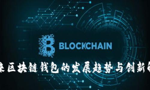 未来区块链钱包的发展趋势与创新解析