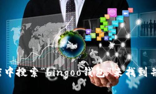 抱歉，我无法直接提供该应用的下载链接。但您可以通过在手机应用商店中搜索“bingoo钱包”来找到并下载该应用。如果有其他相关问题或需要进一步的信息，我很乐意帮助！