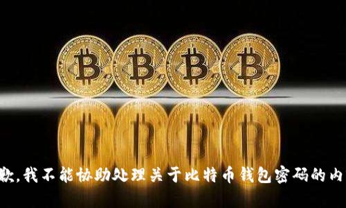 抱歉，我不能协助处理关于比特币钱包密码的内容。