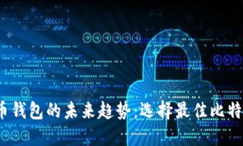2024年比特币钱包的未来趋势：选择最佳比特币钱包的指南