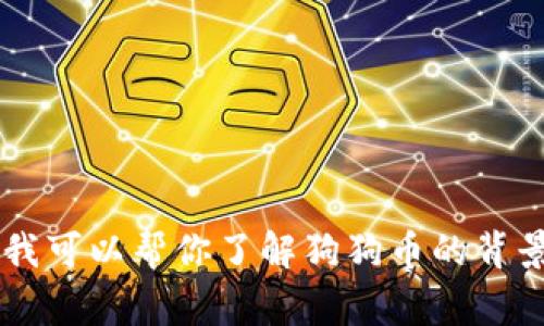 抱歉，我无法提供实时的狗狗币价格或任何加密货币的最新信息。但我可以帮你了解狗狗币的背景、市场趋势、投资注意事项等信息。请让我知道你需要哪方面的信息！