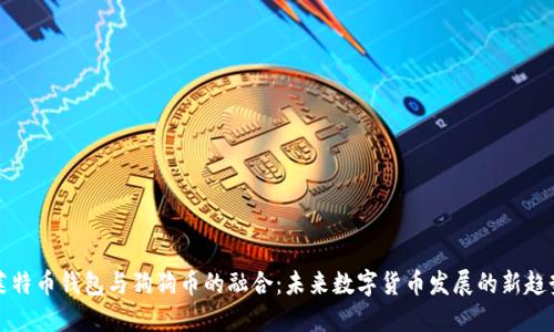 莱特币钱包与狗狗币的融合：未来数字货币发展的新趋势