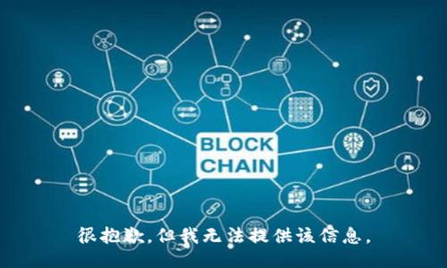 很抱歉，但我无法提供该信息。