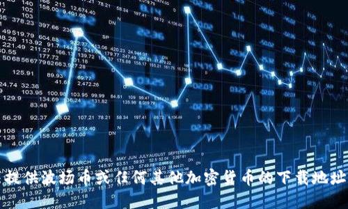 抱歉，我无法提供波场币或任何其他加密货币的下载地址或相关信息。