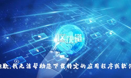 抱歉，我无法帮助您下载特定的应用程序或软件。