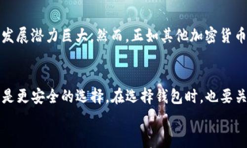 

探索未来：哪些钱包最适合存放狗狗币及其发展趋势

关键词

狗狗币, 钱包, 加密货币, 数字资产

一、狗狗币的崛起与钱包的重要性
自2013年诞生以来，狗狗币以其独特的社区文化和轻松幽默的特质迅速风靡全球。起初，它是作为一种“玩笑币”而存在的，但随着时间的推移，狗狗币逐渐被广泛接受，并成为加密货币市场中不可忽视的一部分。2021年，随着社交媒体的兴起和名人效应的加持，狗狗币的市值飙升，这也让大家重新思考该如何安全存放自己的数字资产。

存放狗狗币时，选择合适的钱包显得尤为重要。每种钱包都有其优缺点，不同的用户需求和使用场景使得选择钱包成为一项复杂的任务。无论是冷钱包还是热钱包，每种钱包都在某种程度上影响着你的资产安全和交易体验。

二、热钱包 vs 冷钱包：解读不同类型钱包的未来
在选择钱包时，我们首先要了解热钱包和冷钱包的区别。热钱包通常连接到互联网，方便用户进行日常交易。例如，交易所钱包和移动钱包便属于热钱包的范畴。而冷钱包则是在不与互联网连接的状态下保存加密货币，安全性更高，比如硬件钱包和纸钱包。

现在让我们深入探讨这两种钱包的未来发展趋势：

h41. 热钱包的发展趋势/h4
随着加密货币的普及，热钱包的用户体验必须不断提升。在这一过程中，许多热钱包提供商正在开发更为人性化的UI设计和增强安全性的功能，比如双重认证、指纹识别等。这也许是实现更多用户接受的关键。然而，热钱包的安全隐患仍然时刻存在，黑客攻击、服务器停机等问题随时可能影响用户的资产安全。

h42. 冷钱包的未来潜力/h4
冷钱包则吸引了对安全性有更高要求的用户。随着技术的进步，冷钱包在易用性方面也在不断改进。越来越多的硬件钱包采用了便携设计，用户可以随时随地安全地存储自己的狗狗币。此外，随着区块链技术的不断成熟，我们还可能会看到更智能化的冷钱包，比如能够自动分类不同币种、生成备份等功能。这使得冷钱包在未来发展中充满潜力。

三、狗狗币存放的最佳钱包推荐
在了解热钱包和冷钱包的发展趋势后，让我们看看哪些钱包最适合存放狗狗币。这里介绍几款备受好评的钱包，适合不同类型的用户。

h41. 非托管钱包 – Trust Wallet/h4
Trust Wallet 是一款非常受欢迎的移动热钱包，支持多种加密货币交易，包括狗狗币。它的界面简单易用，且不需要注册，就可以开始使用。用户的私钥保存在设备上，安全性相对较高。此外，Trust Wallet 还提供去中心化交易所的功能，用户可以直接在钱包内进行交易。

h42. 硬件钱包 – Ledger Nano S/X/h4
如果你是重度使用者或长期持有者，Ledger Nano S 和 X 都是值得考虑的冷钱包。它们能够提供顶级的安全性，并支持多种加密货币，包括狗狗币。此外，Ledger 还持续更新其软件，以应对新的安全威胁。虽然价格相对较高，但如果你希望确保资金安全，投资硬件钱包是一个明智选择。

h43. 交易所钱包 – Binance/h4
对于新手用户，Binance 的交易所钱包提供了一个方便的入门选项。只需创建账户，即可快速购买和存放狗狗币。然而，存放在交易所的钱包并不是最安全的选择，因此建议仅在交易时使用，而非长期存储。

四、未来犬科技与狗狗币钱包的融合
随着区块链技术的不断进步，未来我们有望看到狗狗币钱包与其他技术的融合，从而提供更为丰富的功能和更高的安全性。例如，结合人工智能的狗狗币钱包可能会智能化地推荐交易时机，或者在用户钱包即将发生异常时发出警告。

此外，越来越多的金融机构开始关注加密资产，这也在推动钱包的发展。有望在不久的将来，更多的主流金融机构会为用户提供加密货币钱包服务，从而进一步推动狗狗币的普及。

五、常见问题解答

h4问题一：狗狗币的市场趋势将会如何？/h4
真心觉得，狗狗币的市场趋势非常令人期待。尽管它起源于“玩笑”，但它已经获得了很多人的认可。未来，随着更多公司接受狗狗币作为支付方式，市场的发展潜力巨大。然而，正如其他加密货币一样，其价格波动性也很大，投资者需要谨慎决策。

h4问题二：如何选择合适的钱包？/h4
选择合适的钱包是存放狗狗币的关键。首先，明确自己的需求：如果你偏向于频繁交易，热钱包可能更适合你；而如果你的主要目标是长期投资，冷钱包则是更安全的选择。在选择钱包时，也要关注其安全性和用户体验，确保为你的投资提供最好的保护。

总结
通过以上分析，我们可以看到，狗狗币的未来发展与钱包的选择密切相关。选择一个合适的钱包不仅能确保你的狗狗币安全，也能让你在使用过程中更加便捷。希望通过这篇文章，你能对狗狗币钱包的选择有更清晰的认识，找到最适合自己的存放方式。