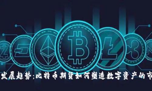 未来的发展趋势：比特币期货如何塑造数字资产的市场格局