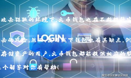 火币钱包是一种数字资产管理工具，它为用户提供了方便、安全的方式来存储和管理各种加密货币。根据火币钱包的特点和功能，我们可以深入探讨一下它是否属于线上钱包。

什么是火币钱包
火币钱包是由火币网推出的一款数字货币钱包，旨在为用户提供一站式的加密资产管理服务。用户可以方便地在此钱包中存储、转账和交易各种加密货币。火币钱包支持多种主流加密货币，包括比特币、以太坊、瑞波币等，为用户提供了丰富的资产管理选择。

线上钱包与线下钱包的区别
首先，有必要了解什么是线上钱包和线下钱包。线上钱包通常是基于云端服务的，通过互联网访问，用户只需拥有账户和密码，便可随时随地访问自己的数字资产。而线下钱包，例如硬件钱包或纸钱包，则是一种物理存储方式，能够在不连接互联网的状态下保护用户的私钥和数字资产，极大地降低了被黑客攻击的风险。

火币钱包的特性
火币钱包主要的特性包括安全性、便捷性和多功能性。用户可以通过火币钱包直接进行交易，无需进行复杂的操作。这种便捷性是火币钱包吸引用户的原因之一。同时，火币钱包还提供了多重安全保护，包括二次验证、冷存储技术等，帮助用户保障其资产的安全。

火币钱包是否是线上钱包
回答这个问题，火币钱包确实可以被归类为线上钱包。这是因为用户需要通过互联网来访问其账户，进行充提币、资产管理等操作。尽管火币钱包在安全性上采取了一系列防护措施，但其本质上仍是依赖于网络连接来服务用户的。

火币钱包的发展与趋势
在加密货币市场迅速发展的背景下，火币钱包也在不断地更新迭代，以适应用户日益增长的需求。未来，火币钱包可能会集成更多的功能，例如去中心化金融（DeFi）的支持、更多使得用户体验更加流畅的操作界面等。

未来的火币钱包：安全与便利并重
在未来，随着加密货币使用的普及，用户对资金安全存储的需求也会不断上升。因此，火币钱包在保持易用性的前提下，也会致力于增强其安全性。比如，可能会引入基于生物识别的用户身份验证，或是引入更先进的加密技术，以确保用户的资产不会被轻易盗取。

常见问题解析
问：火币钱包的安全性如何？
安全性无疑是广大用户最为关注的问题之一。火币钱包采用了多种安全策略，包括数据加密、冷存储和群组多重签名等技术。即使在网络攻击猖獗的环境下，火币钱包也在不断提升安全防护，让用户真心觉得自己的资产可以得以妥善保护。

问：如果不想使用线上钱包，还有什么选择？
如果用户对线上钱包的安全性仍有顾虑，他们可以选择线下钱包，如硬件钱包或纸钱包。线下钱包不依赖于网络，能够有效减少被黑客攻击的风险。然而，使用线下钱包也有其缺点，例如需要更多的用户操作程序、容易丢失等。因此，对于用户来说，选择合适的钱包还是要根据自己的需求和技术背景来决定。

总之，火币钱包虽然是线上钱包，但其安全性和便利性使其成为了许多加密货币用户的首选。无论是进行频繁交易的用户，还是希望安全存储资产的用户，火币钱包都能提供相应的服务。在未来的发展中，火币钱包有望继续适应市场的变化，不断创新，满足用户日益增长的需求。 

这里的内容已经涵盖了火币钱包是否是线上钱包的几个方面，并且通过情感化和丰富的细节使文本更贴近普通人的需求和体验。希望这个解答对你有帮助！