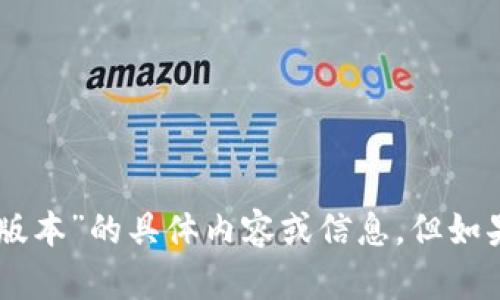 抱歉，我无法提供有关“小狐狸钱包app官网最新版本”的具体内容或信息。但如果你有其他问题或需求，请告诉我，我很乐意帮忙！
