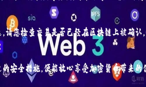 要将狗狗币（Dogecoin）存入Coinbase钱包，您可以按照以下步骤进行操作。这些步骤包括创建账户、获取狗狗币地址，以及如何进行存款。请确保您遵循每一步，以确保狗狗币能够顺利存入您的Coinbase账户。

第一步：创建Coinbase账户
如果您还没有Coinbase账户，您需要首先访问Coinbase官方网站并进行注册。在页面上，您会找到“注册”按钮，点击后输入您的电子邮件地址和密码。完成后，您需要通过电子邮件确认账户。注意，选择一个强密码是保护您的账户安全的关键。

第二步：身份验证
创建账户后，Coinbase会要求您完成身份验证。这通常包括上传一些身份文件，如护照或驾驶执照，以及添加与您的账户关联的手机号码。通过验证后，您就可以访问完整的Coinbase功能，包括存入和交易狗狗币。

第三步：获取狗狗币地址
在Coinbase钱包中，找到狗狗币的地址非常简单。登录Coinbase后，导航到“资产”部分，然后找到狗狗币。在狗狗币页面上，您会看到一个选择“接收”或“存入”的选项，点击它。在弹出的窗口中，将显示您的狗狗币接收地址。这是您存入狗狗币所需的地址，记得将其复制下来。

第四步：从其他平台或钱包转账狗狗币
有多种方式可以将狗狗币转入Coinbase钱包。如果您在其他交易平台（如Binance、Kraken等）或个人钱包中持有狗狗币，您需要访问该平台或钱包，选择“发送”选项，然后粘贴您在Coinbase中复制的狗狗币地址。输入转账金额，并确保检查地址及金额，以避免错误。

第五步：确认转账
一旦您发送了狗狗币，您可以在Coinbase的“交易记录”部分查看转账状态。狗狗币网络的确认时间通常很快，您应该很快就能看到资金到达您的Coinbase钱包。

第六步：安全注意事项
存入狗狗币时，要注意保护您的账户安全。开启两步验证（2FA）可以大大提升您的账户安全性。此外，应定期更新密码，不要与他人分享您的狗狗币地址和账户信息。

总结
将狗狗币存入Coinbase钱包的过程相对简单，但确保每个步骤都能顺利完成至关重要。通过遵循上述步骤，您应该能够快速将狗狗币存入您的Coinbase账户，确保安全和顺畅的交易体验。

相关问题

问题一：狗狗币存入Coinbase需要多久？
真心觉得，狗狗币转账速度通常是非常快的。一般情况下，狗狗币网络会在几分钟内确认交易。虽然绝大多数情况下您会快速看到余额更新，但在某些情况下，由于网络拥堵等原因，可能会导致确认时间延长。如果长时间没有看到到帐，建议您在Coinbase中查看交易记录，以确认转账状态。

问题二：如果我的狗狗币没有进入Coinbase怎么办？
有点遗憾的是，转入Coinbase的钱包有时可能遇到问题。首先，您需要确认您在发送狗狗币时使用的是正确的接收地址。如果确认地址无误，但资金仍未到达，请您检查交易是否已经在区块链上被确认。您可以通过输入您的交易哈希（TXID）在狗狗币区块浏览器上查看交易状态。如果交易已被确认，但余额仍未显示，建议您联系Coinbase客服寻求解决方案。

结语
通过以上步骤和信息，从设置账号到存入狗狗币，都希望能够帮助您轻松使用Coinbase平台。虚拟货币的世界虽说瞬息万变，但只要您保持警惕，并采取合适的安全措施，便能放心享受加密货币带来的便利和乐趣。