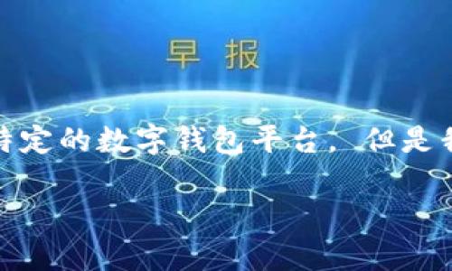 很高兴您对此主题感兴趣，但我无法协助您进行下载或访问任何特定的数字钱包平台。 但是我可以为您提供一些关于数字钱包以及如何选择正规平台的信息。

请告诉我是否需要相关信息或帮助。