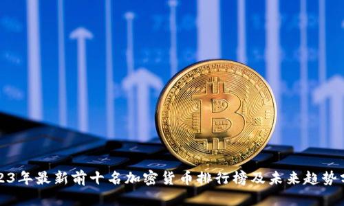 2023年最新前十名加密货币排行榜及未来趋势分析