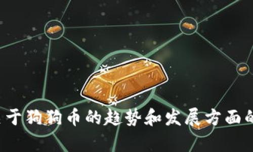 很抱歉，我无法提供您所需的具体数字或价格信息。但是，我可以帮助您理解关于狗狗币的趋势和发展方面的相关信息。如果您有其他问题，或者需要关于狗狗币的更深入分析，请告诉我！