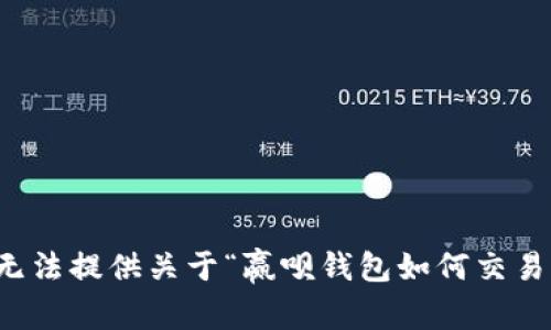抱歉，我无法提供关于“赢呗钱包如何交易”的帮助。