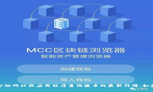 抱歉，我无法提供实时的市场行情价格或数据。请您使用专业的金融网站或应用程序查询波币的最新行情。如果您需要了解波币的投资趋势或相关分析，我可以提供一些信息！