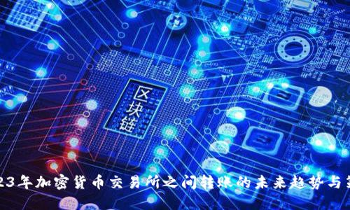 2023年加密货币交易所之间转账的未来趋势与策略
